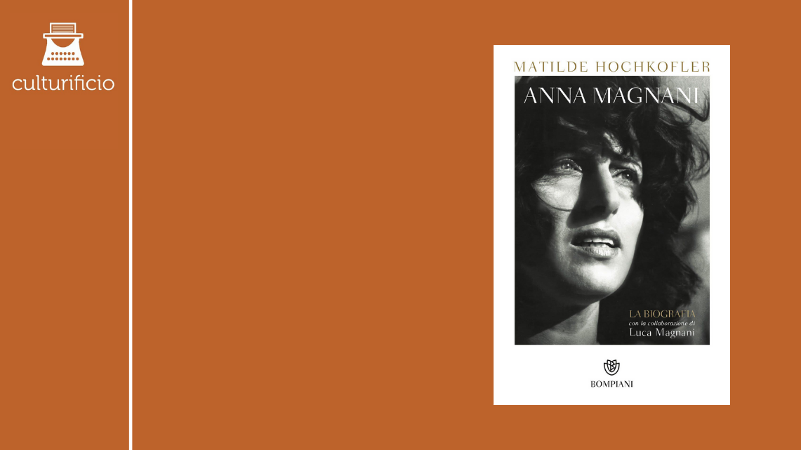 “Anna Magnani. La biografia” di Matilde Hochkofler