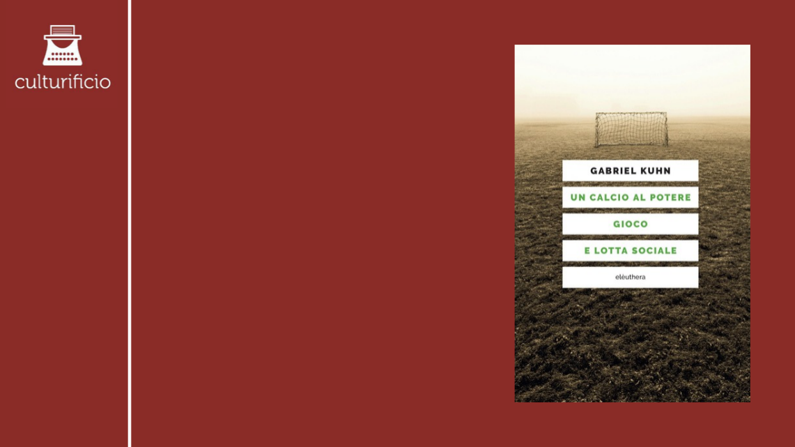 “Un calcio al potere. Gioco e lotta sociale” di Gabriel Kuhn